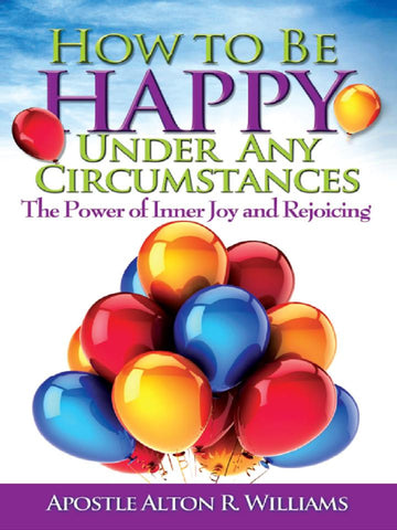 How to Be Happy Under Any Circumstance: The Power of Inner Joy and Rejoicing